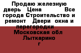 Продаю железную дверь › Цена ­ 5 000 - Все города Строительство и ремонт » Двери, окна и перегородки   . Московская обл.,Лыткарино г.